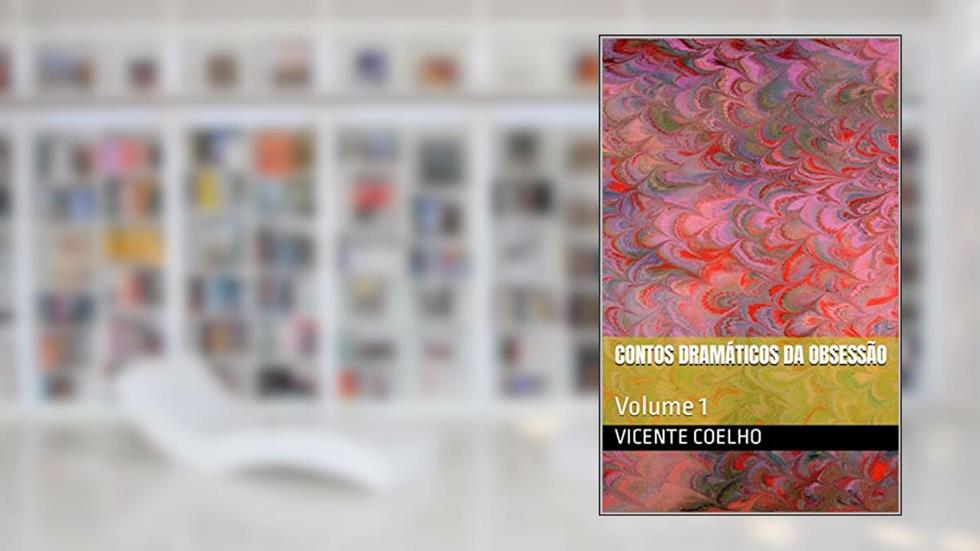 Contos Dramáticos da Obsessão: Volume 1, do autor Vicente Coelho