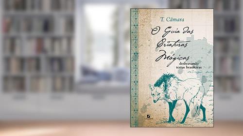 Capa de O guia das criaturas mágicas: desbravando terras brasileiras, do autor T. Câmara