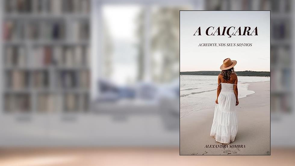 A CAIÇARA: Acredite nos seus sonhos, do autor Alexandra Sombra