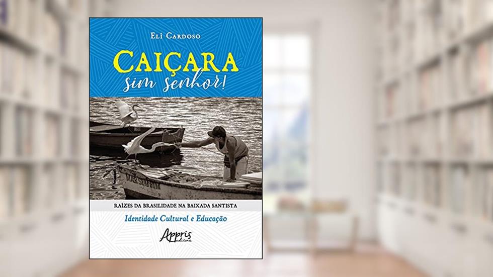 Caiçara sim senhor!: raízes da brasilidade na Baixada Santista - Identidade cultural e educação, do autor Eli Cardoso