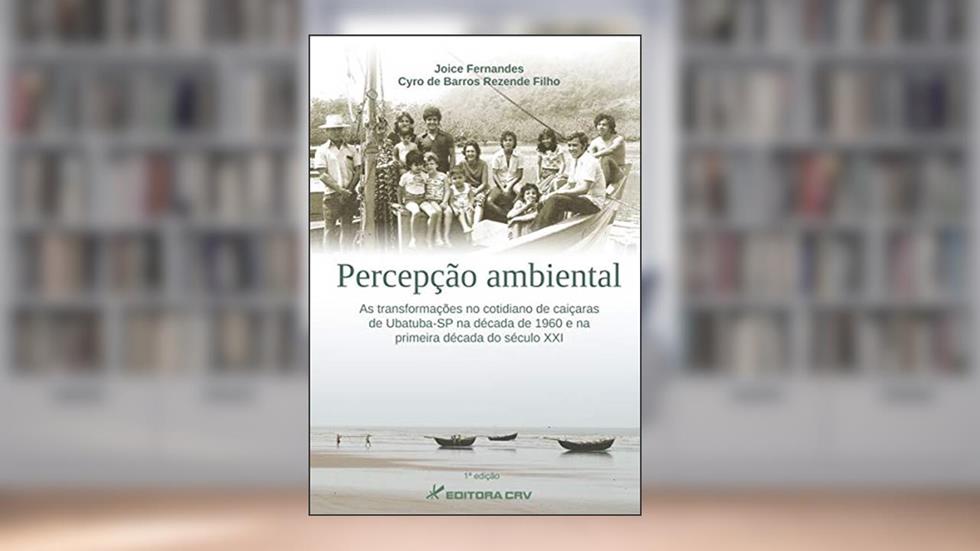 Percepção ambiental: as transformações no cotidiano de caiçaras de ubatuba-sp na década de 1960 e na primeira década do século xxi, do autor Joice Fernandes; Cyro de Barros Rezende Filho