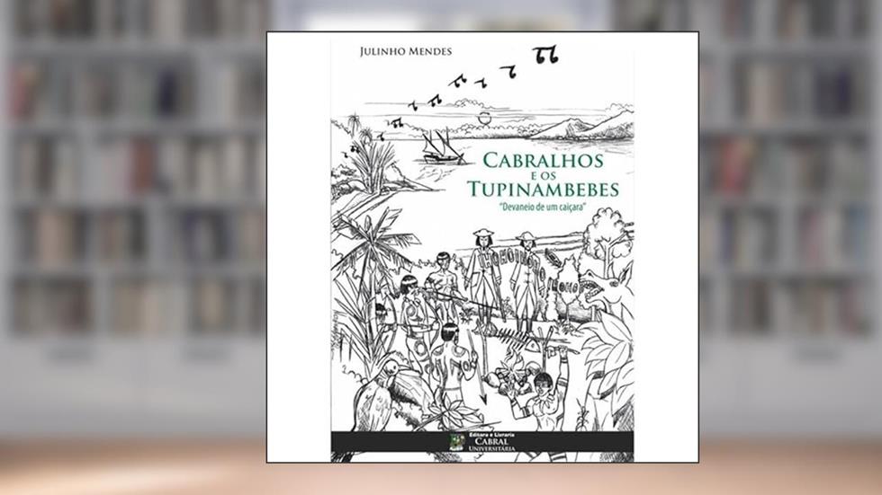 CABRALHOS E OS TUPINAMBEBES: DEVANEIO DE UM CAICARA, do autor JULINHO MENDES
