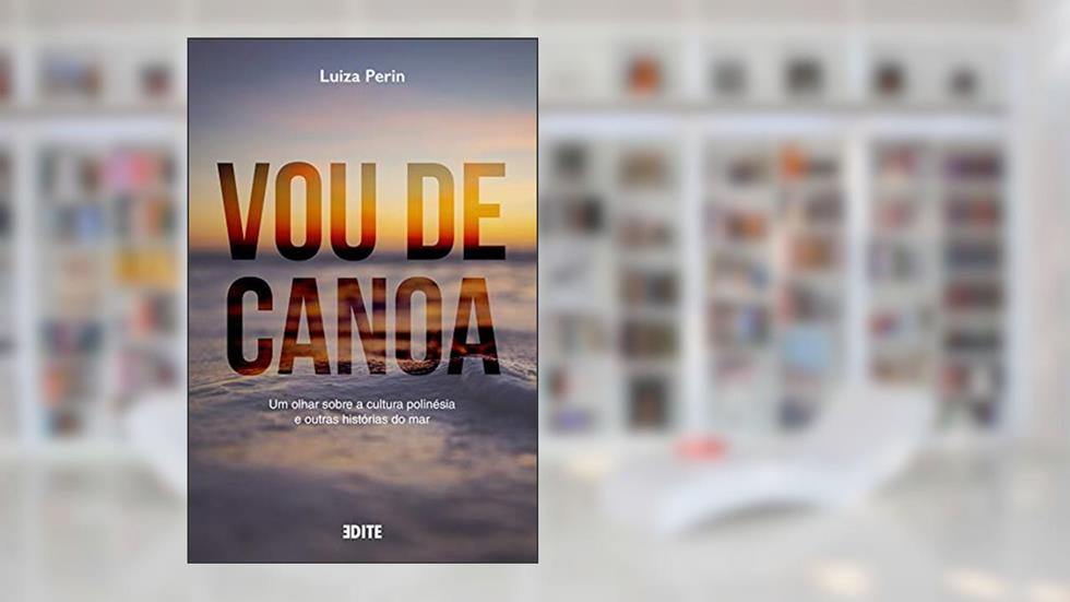 Vou de Canoa: Um olhar sobre a cultura polinésia e outras histórias do mar, do autor Luiza Perin