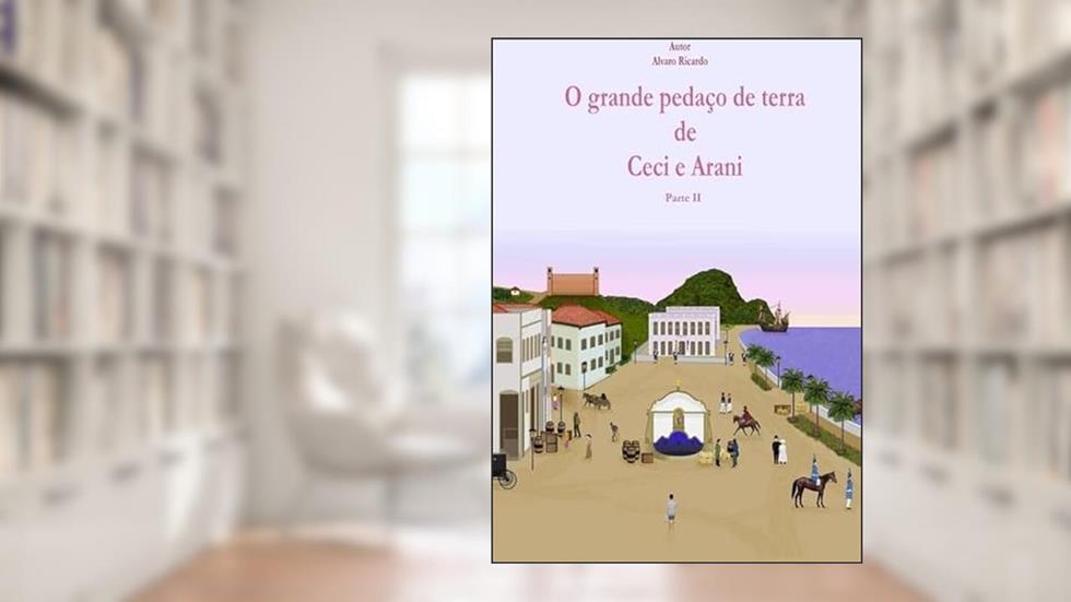 O Grande Pedaco de Terra de Ceci e Arani, do autor Alvaro Ricardo