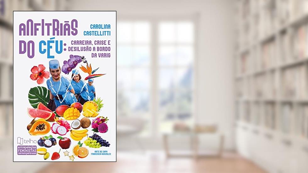 Anfitriãs do Céu: Carreira, Crise e Desilusão a Bordo da Varig, do autor Carolina Castellitti