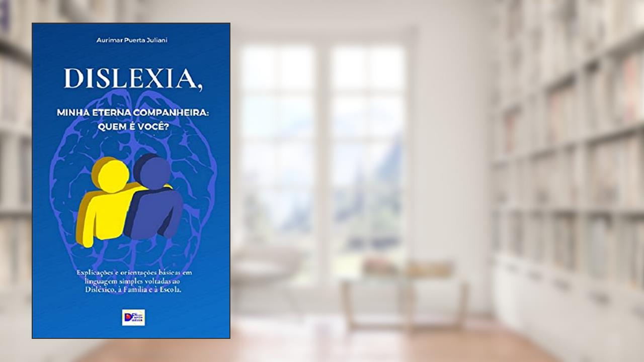 Dislexia, minha eterna companheira: Quem é você?: Explicações e orientações básicas em linguagem simples voltadas ao Disléxico, à Família e à Escola., do autor Aurimar Puerta Juliani