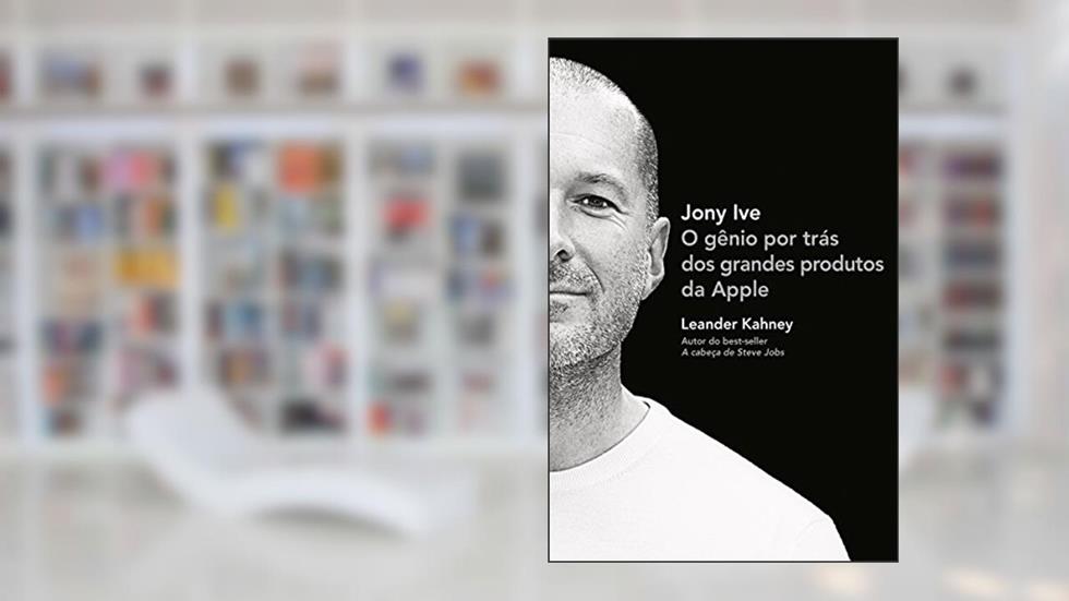 Jony Ive: O gênio por trás dos grandes produtos da Apple, do autor Leander Kahney