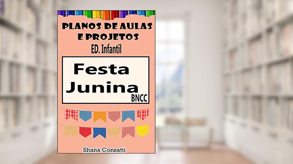 Festa Junina Ed. Infantil - Planos de Aulas BNCC (Projetos Pedagógicos - BNCC), do autor Shana Conzatti
