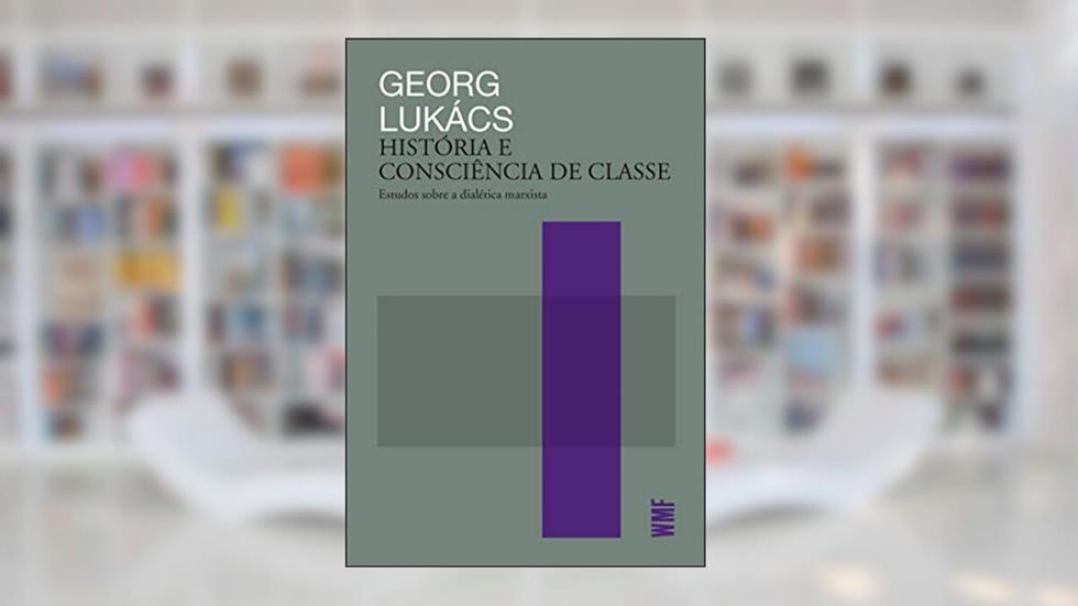 História e consciência de classe: Estudos sobre a dialética marxista, do autor Georg Lukacs