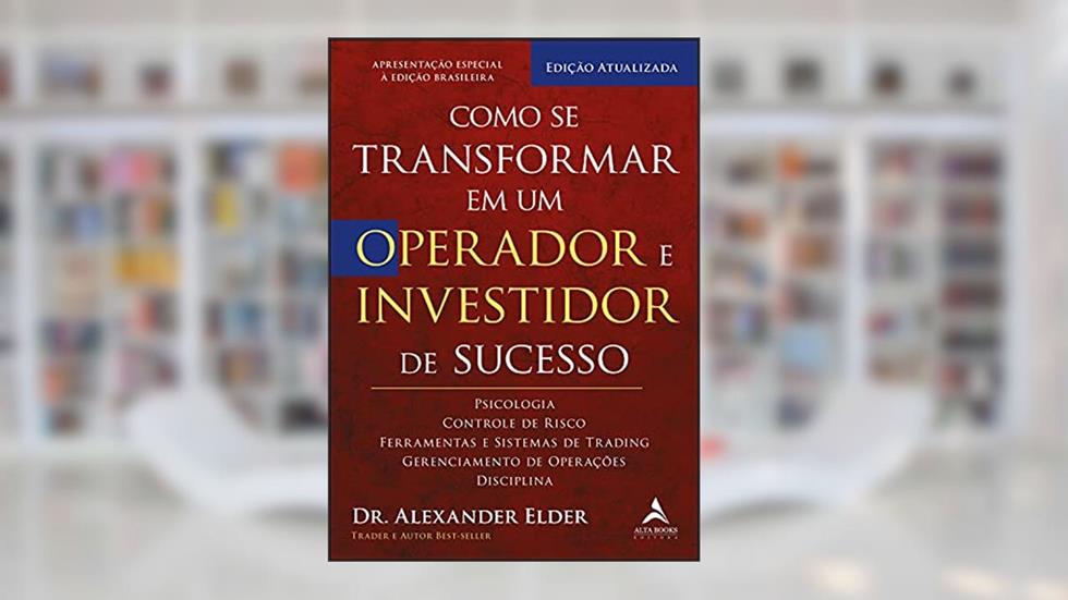 Como Se Transformar Em Um Operador E Investidor De Sucesso: Psicologia, Controle de Risco, Ferramentas e Sistemas de Trading, Gerenciamento de Operações, Disciplina, do autor Alexander Elder