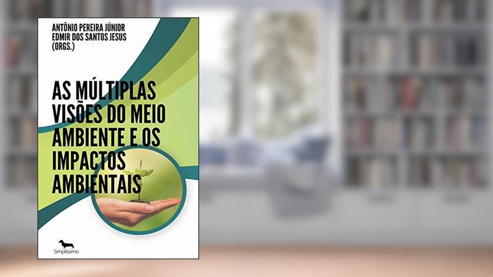 As múltiplas visões do Meio Ambiente e os Impactos Ambientais, do autor Antônio Pereira Júnior