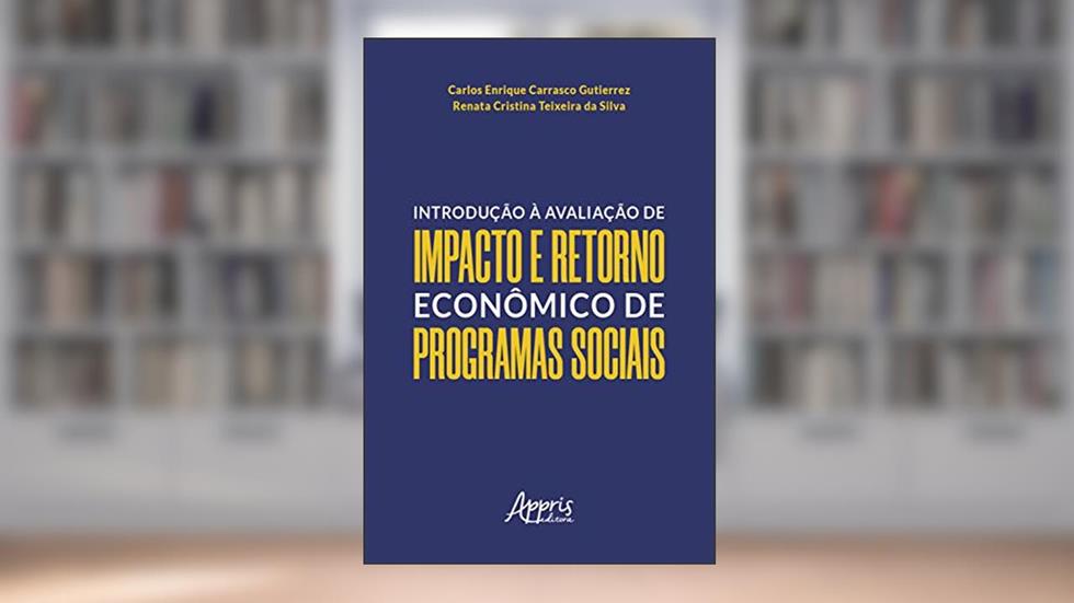 Introdução à Avaliação de Impacto e Retorno Econômico de Programas Sociais, do autor Carlos Enrique Carrasco Gutierrez; Renata Cristina Teixeira da Silva