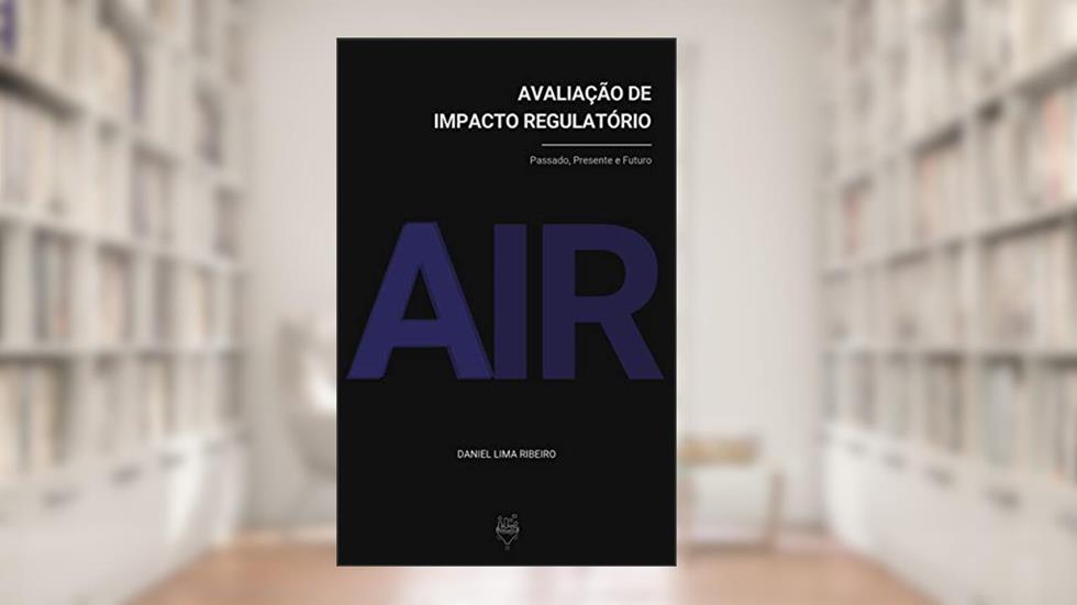Avaliação de Impacto Regulatório: Passado, Presente e Futuro, do autor Daniel Lima Ribeiro