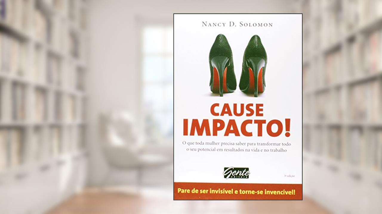 Cause Impacto! O que Toda Mulher Precisa Saber Para Transformar Todo o Seu Potencial em Resultados na Vida e no Trabalho, do autor Nancy D. Solomon