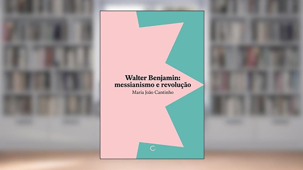 Walter Benjamin: messianismo e revolução, do autor Maria João Cantinho