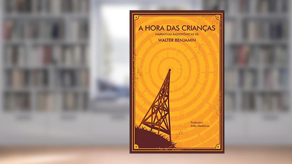 A Hora das Crianças: narrativas radiofônicas de Walter Benjamin, do autor Walter Benjamin