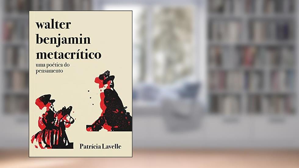 Walter Benjamin metacrítico: uma poética do pensamento, do autor Patrícia Lavelle