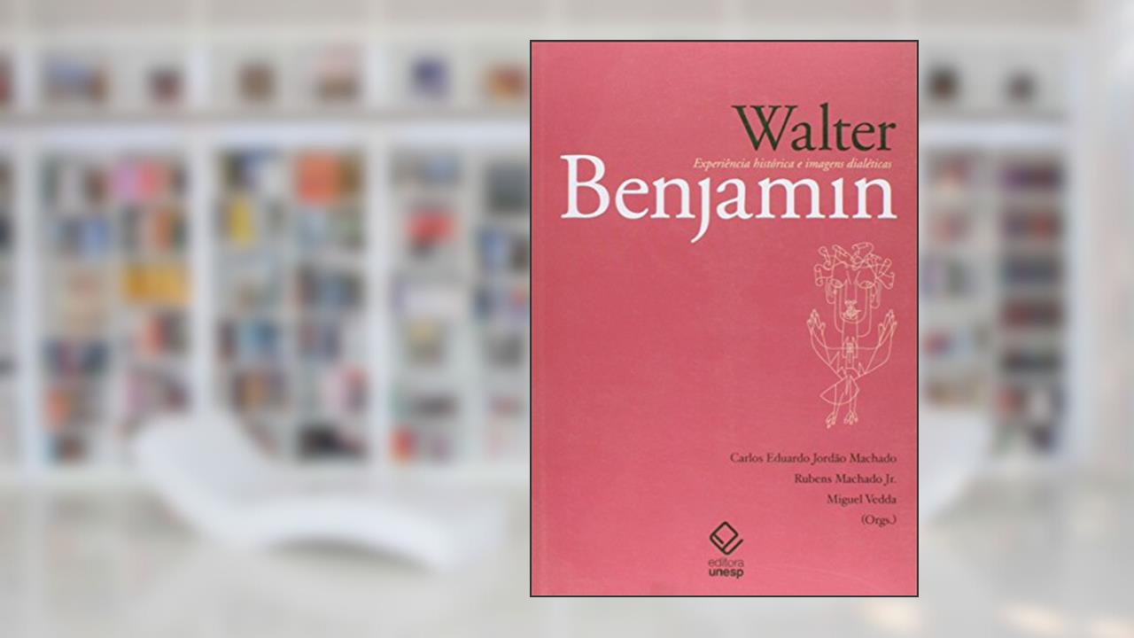 Walter Benjamin: Experiência Histórica e Imagens Dialéticas, do autor Rubens Machado Junior