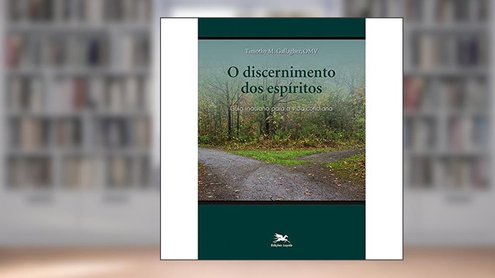 O Discernimento dos espíritos: Guia inaciano para a vida cotidiana, do autor Timothy M. Gallagher