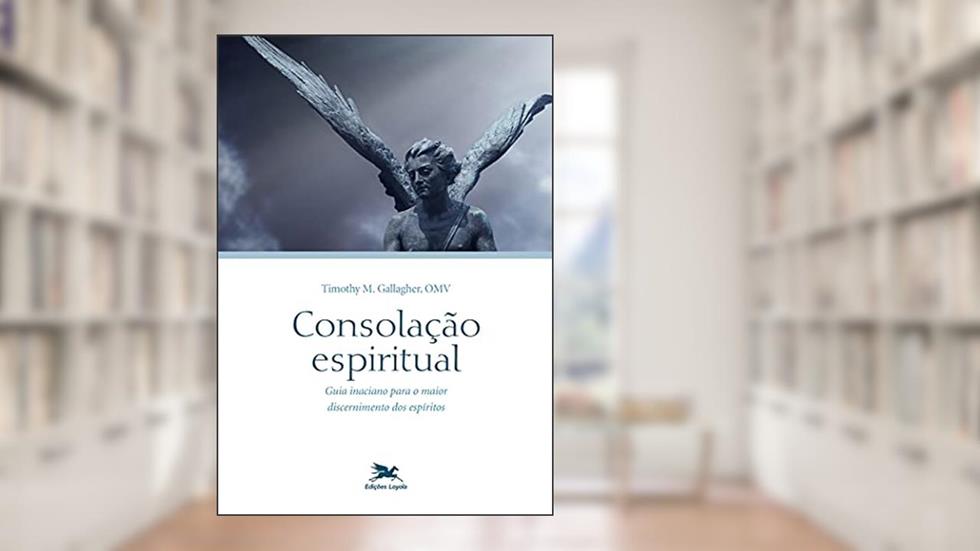 Consolação espiritual: Guia inaciano para o maior discernimento dos espíritos, do autor Timothy M. Gallagher