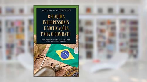 Capa de Relações interpessoais e motivações para o combate, nos pequenos escalões da FEB, na II Guerra Mundial, do autor Juliano Dill de Almeida Cardoso