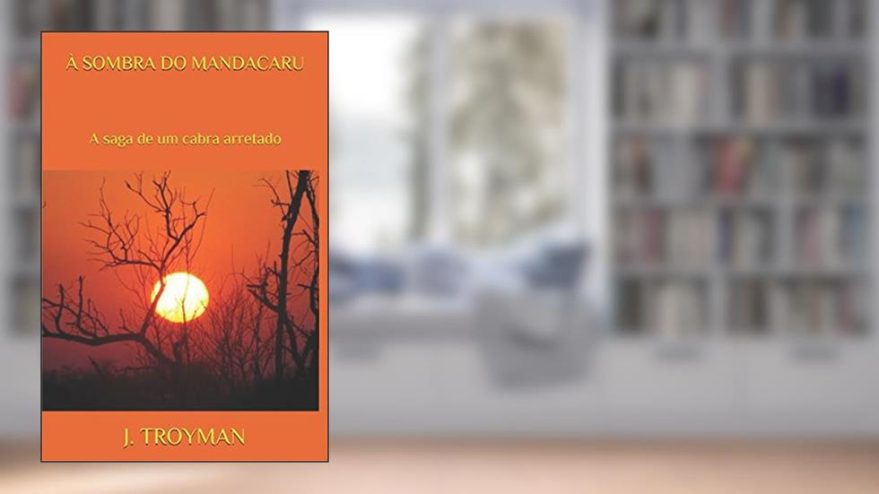 À SOMBRA DO MANDACARU: A saga de um cabra arretado (Portuguese Edition), do autor J. C. TROYMAN