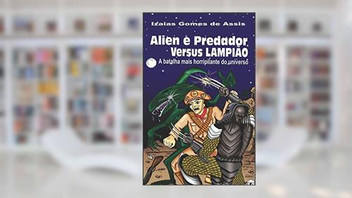 Capa de Alien e predador versus Lampião: A batalha mais horripilante do universo, do autor Izaias Gomes