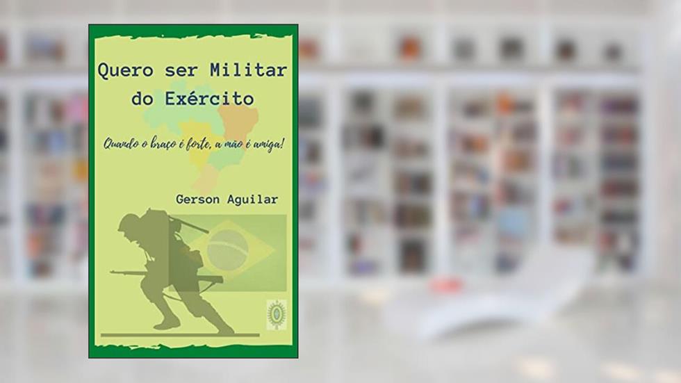 Quero ser Militar do Exército: Quando o braço é forte, a mão é amiga! (Opiniões e Metamorfoses perambulantes Livro 6), do autor Gerson Aguilar