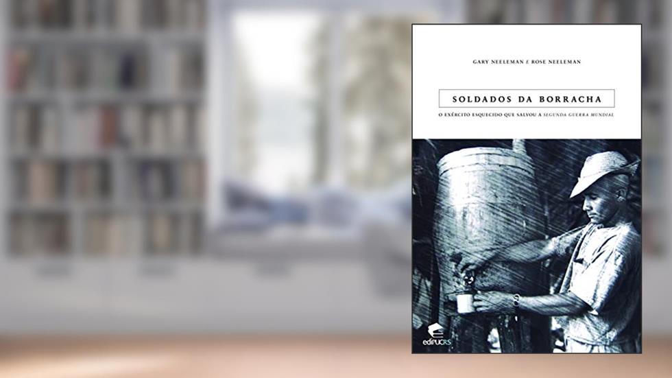 Soldados da Borracha: o Exército Esquecido que Salvou a Segunda Guerra Mundial, do autor Gary Neeleman; Rose Neeleman