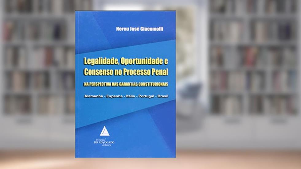 Legalidade, Oportunidade e Consenso no Processo Penal: Na Perspectiva das Garantias Constitucionais, do autor Nereu José Giacomolli