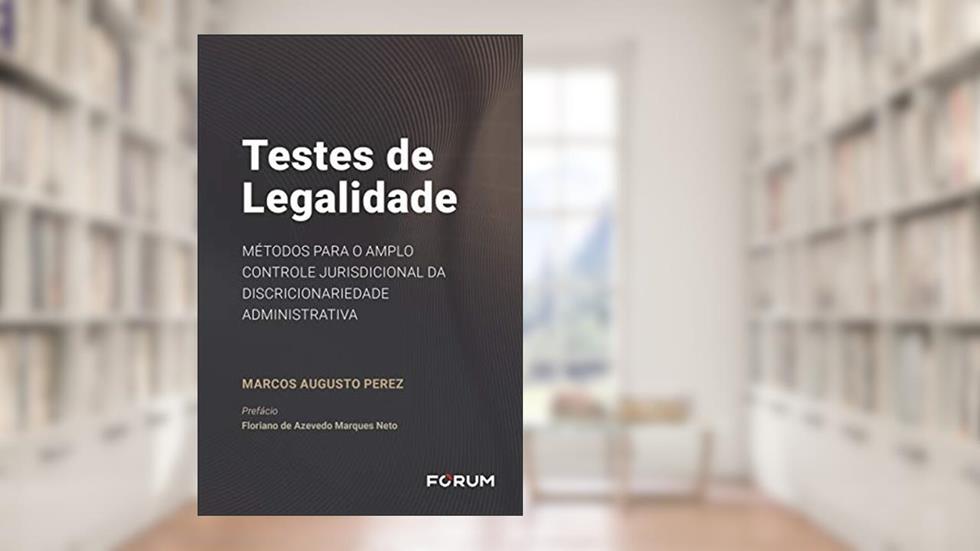 Testes de legalidade: Métodos para o amplo controle jurisdicional da discricionariedade administrativa, do autor Marcos Augusto Perez