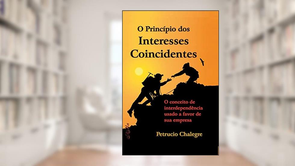 O Princípio dos Interesses Coincidentes: O conceito de interdependência usado a favor de sua empresa, do autor Petrucio Chalegre