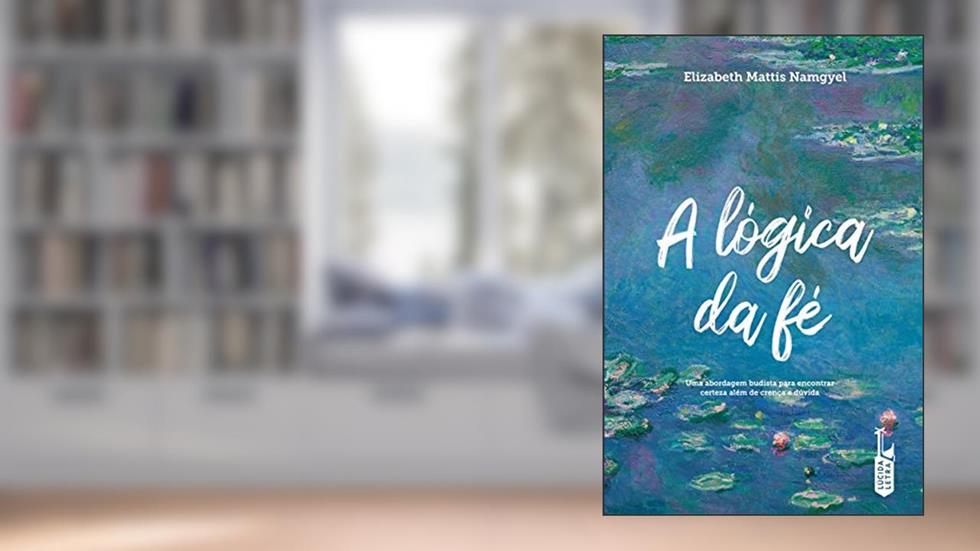 A lógica da fé: uma abordagem budista para encontrar certeza além de crença e dúvida, do autor Elizabeth Mattis Namgyel