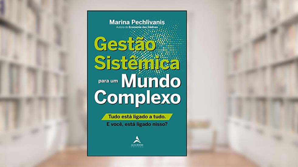 Gestão Sistêmica Para um Mundo Complexo.: Tudo Está Ligado a Tudo. e Você, Está Ligado Nisso?, do autor Marina Pechlivanis