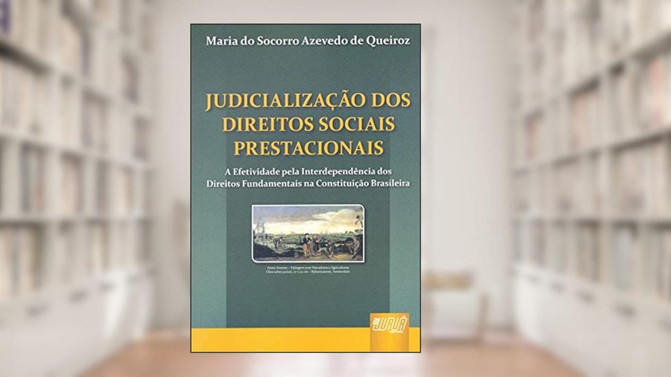 Judicialização dos Direitos Sociais Prestacionais: A Efetividade pela Interdependência dos Direitos Fundamentais na Constituição Brasileira, do autor Maria do Socorro Azevedo de Queiroz