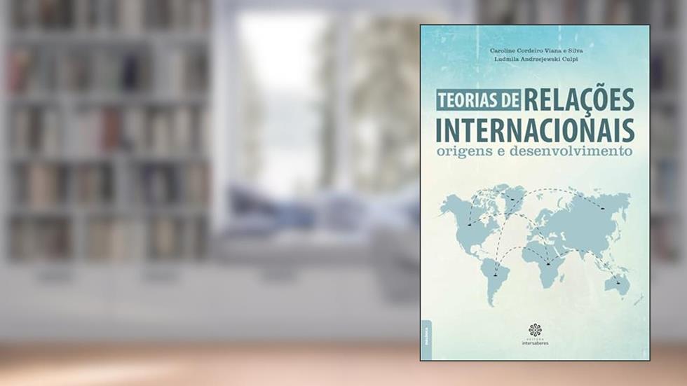Teorias de relações internacionais:: origens e desenvolvimento, do autor Caroline Cordeiro Viana e Silva; Ludmila Andrzejewski Culpi
