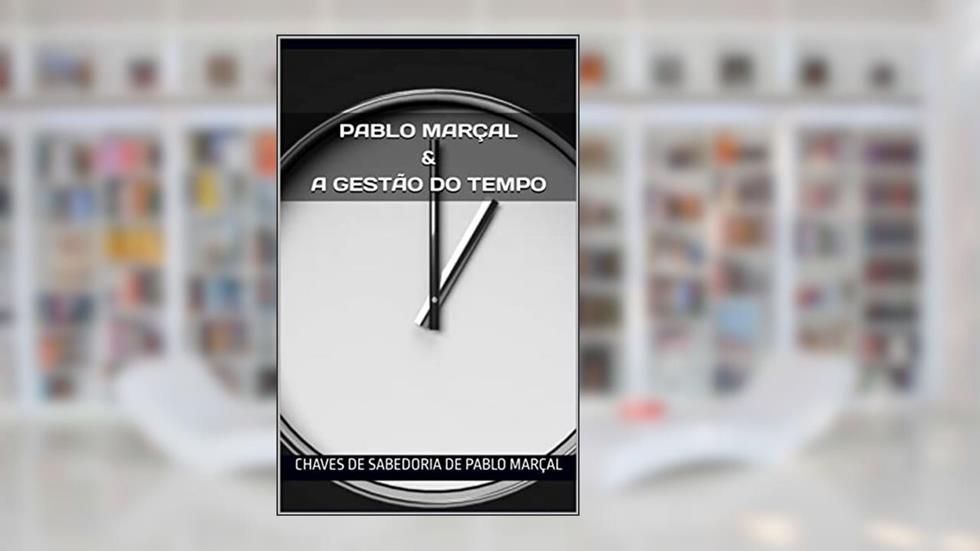 Pablo Marçal & a Gestão do Tempo: Chaves de sabedoria de Pablo Marçal, do autor chaves de sabedoria de Pablo marçal