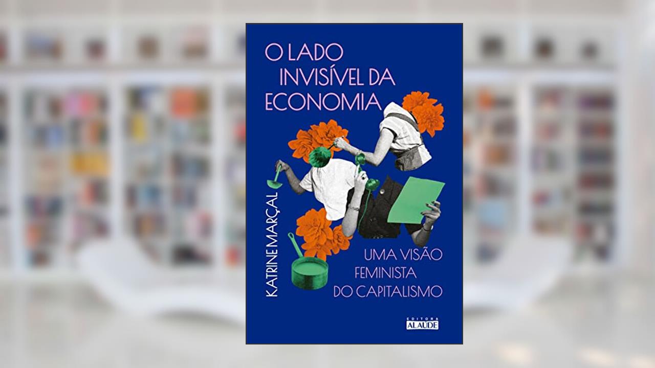 O Lado Invisível da Economia: uma Visão Feminista do Capitalismo, do autor Katrine Marçal