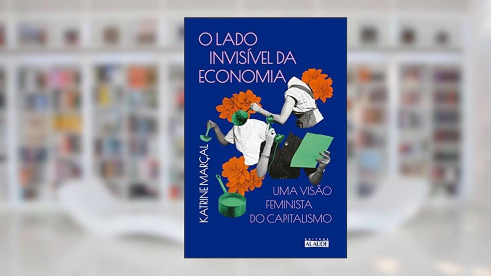 O Lado Invisível da Economia: uma Visão Feminista do Capitalismo, do autor Katrine Marçal