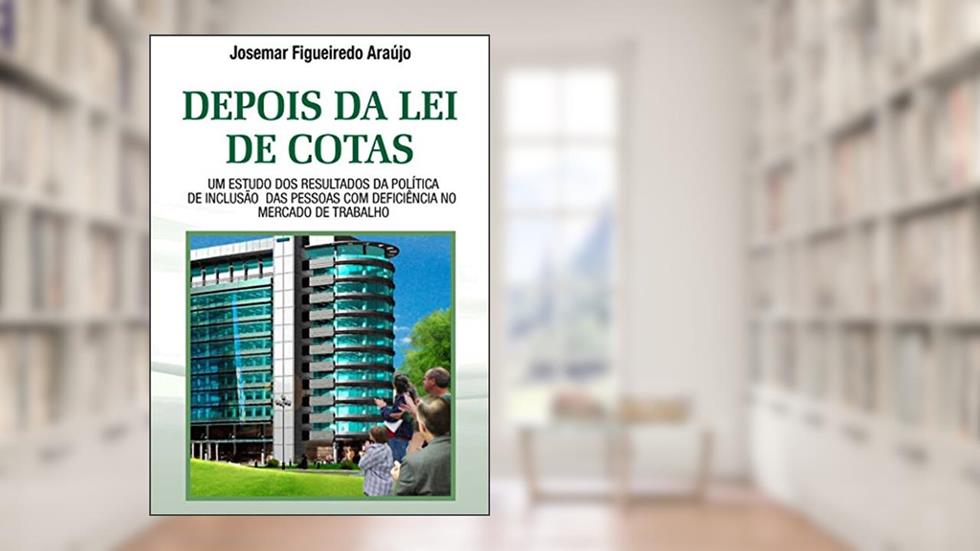 DEPOIS DA LEI DE COTAS: UM ESTUDO DOS RESULTADOS DA POLÍTICA DE INCLUSÃO DAS PESSOAS COM DEFICIÊNCIA NO MERCADO DE TRABALHO, do autor Josemar Figueiredo Araújo