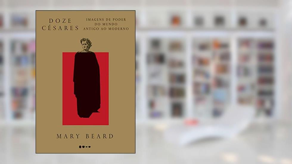 Doze Césares: Imagens de poder do mundo Antigo ao Moderno, do autor Mary Beard