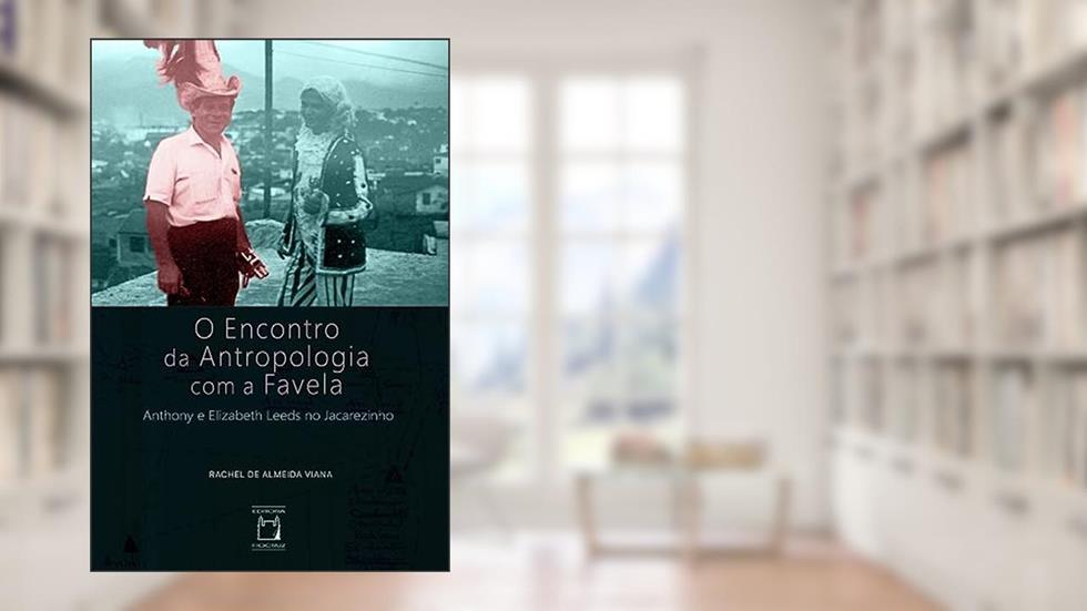 O encontro da antropologia com a favela: Anthony e Elizabeth Leeds no Jacarezinho, do autor Rachel de Almeida Viana