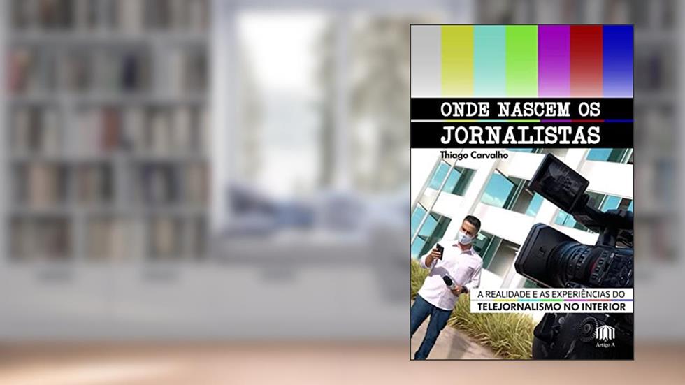 Onde Nascem os Jornalistas: a Realidade e as Experiências do Telejornalismo no Interior, do autor Thiago Carvalho