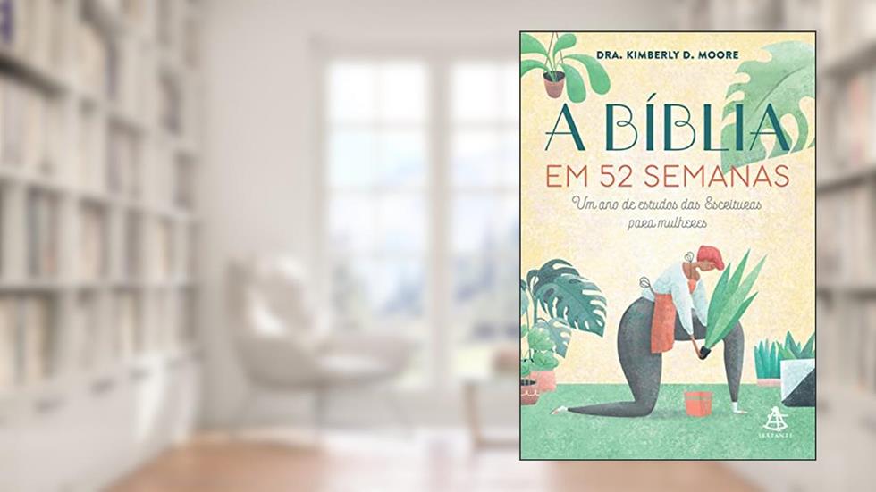 A Bíblia em 52 semanas: Um ano de estudos das Escrituras para mulheres, do autor Dra. Kimberly D. Moore