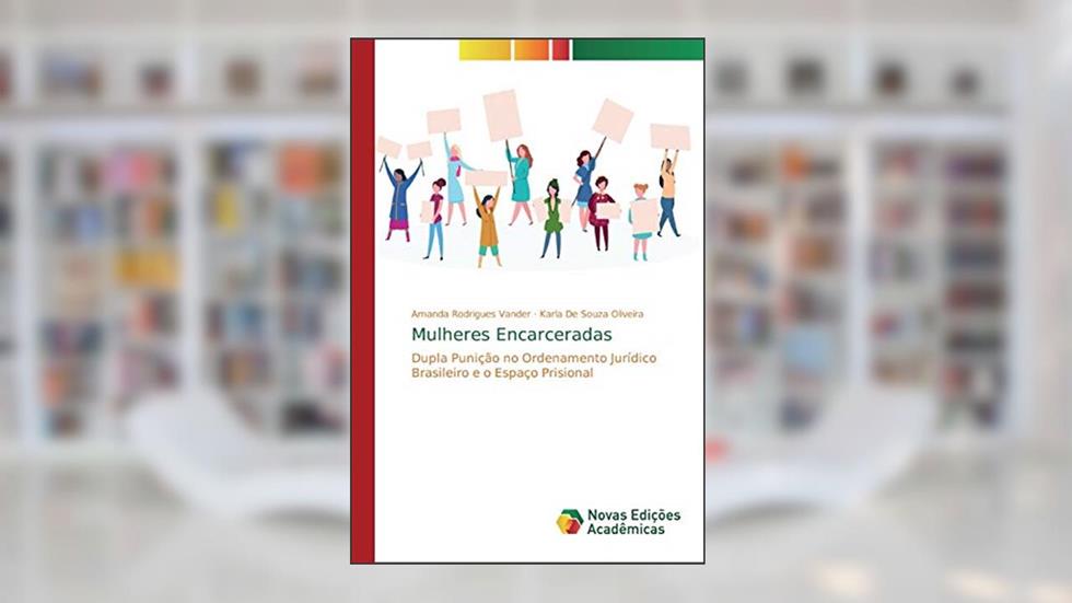 Mulheres Encarceradas: Dupla Punição no Ordenamento Jurídico Brasileiro e o Espaço Prisional, do autor Amanda Rodrigues Vander; Karla De Souza Oliveira