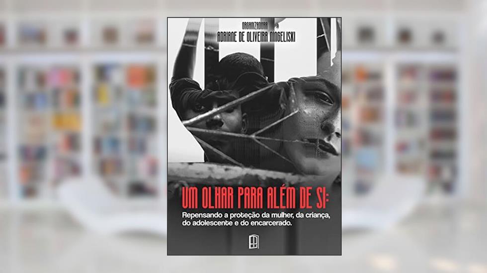UM OLHAR PARA ALÉM DE SI: repensando a proteção da mulher, da criança, do adolescente e do encarcerado, do autor ADRIANE DE OLIVEIRA  NINGELISKI