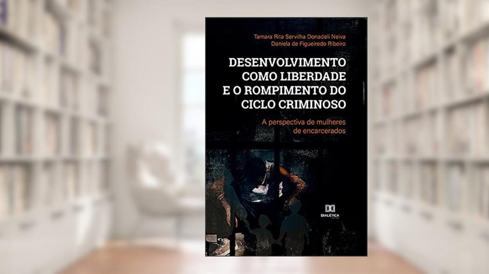Desenvolvimento como liberdade e o rompimento do ciclo criminoso: a perspectiva de mulheres de encarcerados, do autor Tamara Rita Servilha Donadeli Neiva;Daniela de Figueiredo Ribeiro