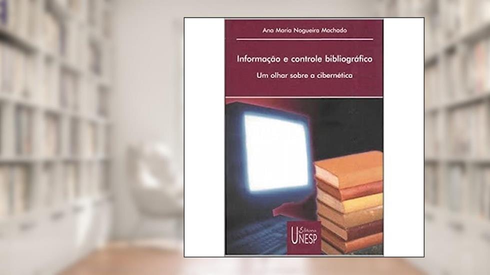 Informação e controle bibliográfico: Um olhar sobre a cibernética, do autor Ana Maria Nogueira Machado