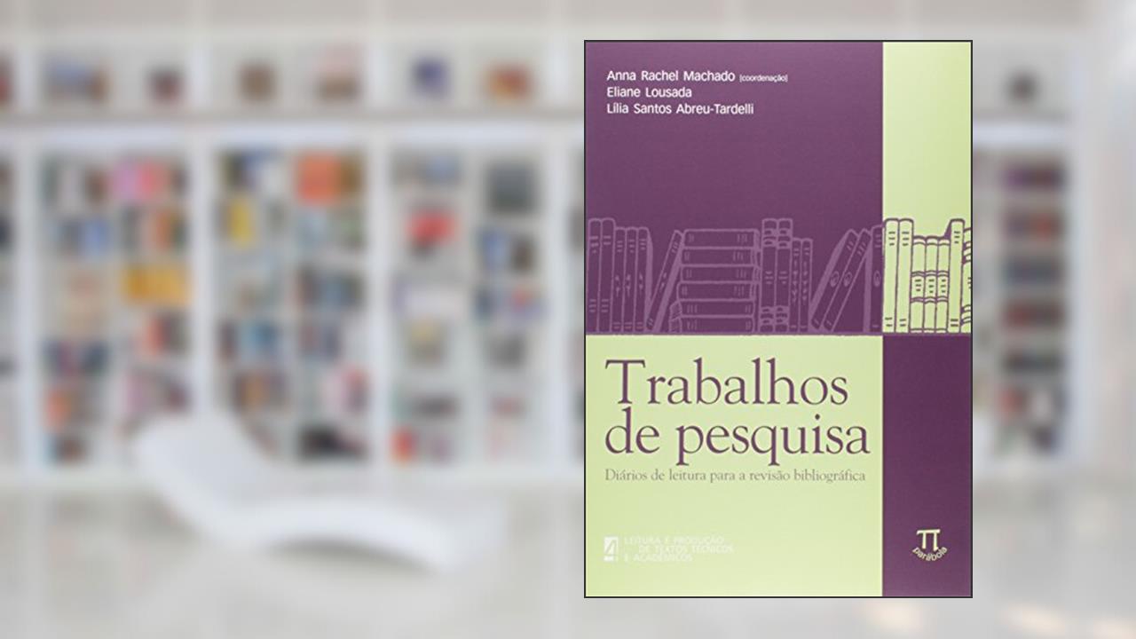 Trabalhos de Pesquisa. Diários de Leitura Para a Revisão Bibliográfica, do autor Anna Rachel Machado; Lilian Santos Abreu-Tardelli; Eliane Lousada