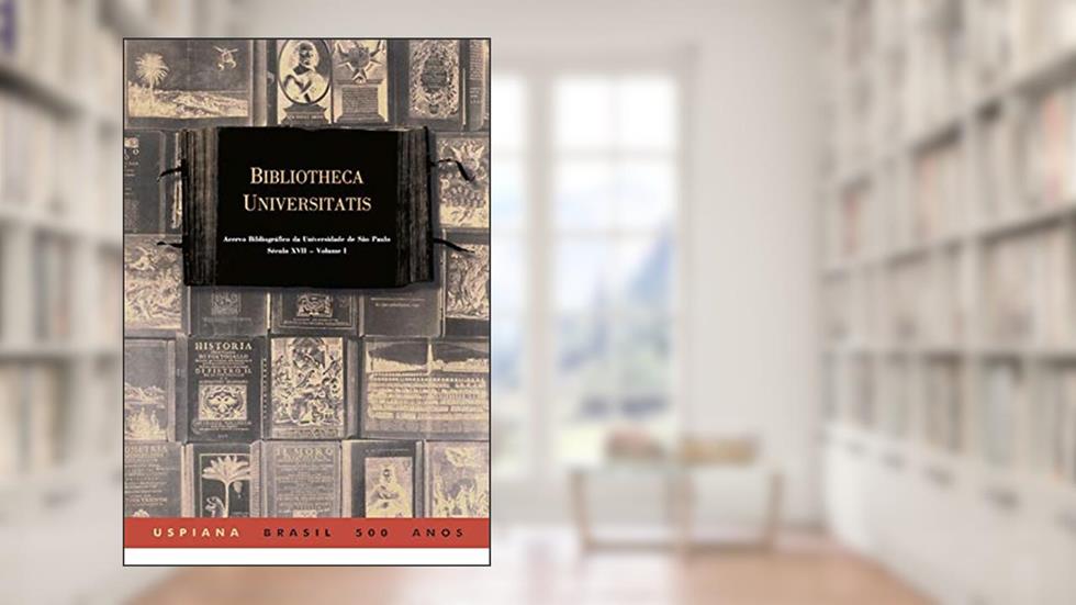 Bibliotheca Universitatis Volume 1 e Volume 2Livros Impressos do Século Xvii, Acervo Bibliográfico da Usp, do autor Rosemarie Erika Horch
